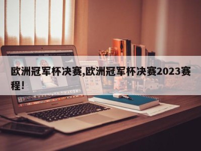 欧洲冠军杯决赛,欧洲冠军杯决赛2023赛程!