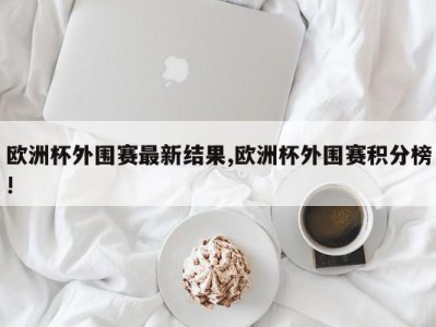 欧洲杯外围赛最新结果,欧洲杯外围赛积分榜!