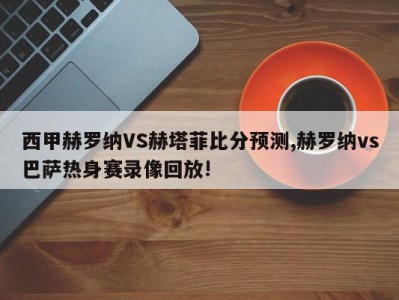 西甲赫罗纳VS赫塔菲比分预测,赫罗纳vs巴萨热身赛录像回放!