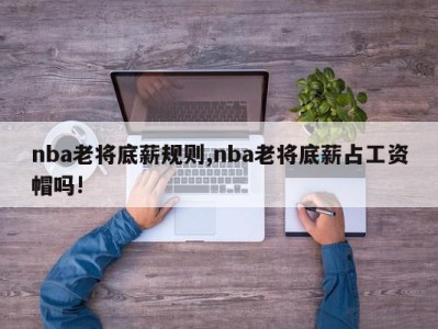 nba老将底薪规则,nba老将底薪占工资帽吗!