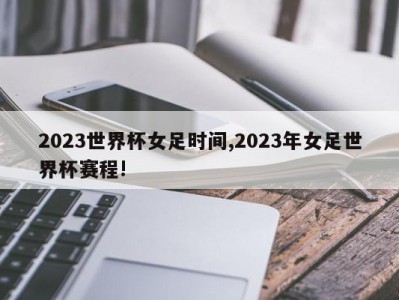 2023世界杯女足时间,2023年女足世界杯赛程!