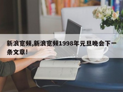 新浪宽频,新浪宽频1998年元旦晚会下一条文章!