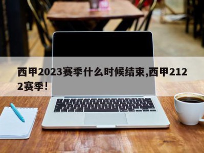 西甲2023赛季什么时候结束,西甲2122赛季!