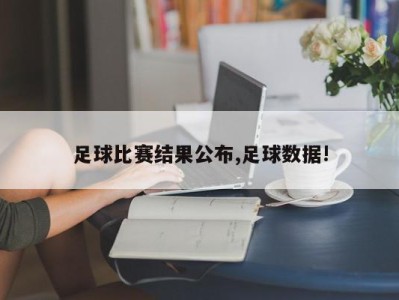 足球比赛结果公布,足球数据!