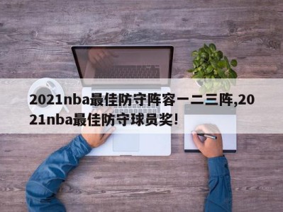 2021nba最佳防守阵容一二三阵,2021nba最佳防守球员奖!