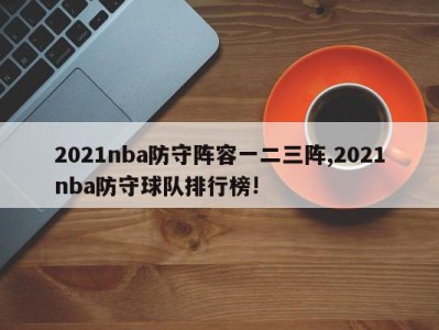 2021nba防守阵容一二三阵,2021nba防守球队排行榜!