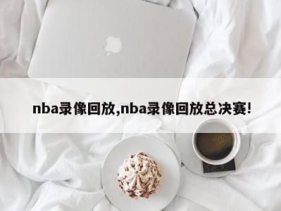 nba录像回放,nba录像回放总决赛!