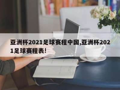 亚洲杯2021足球赛程中国,亚洲杯2021足球赛程表!