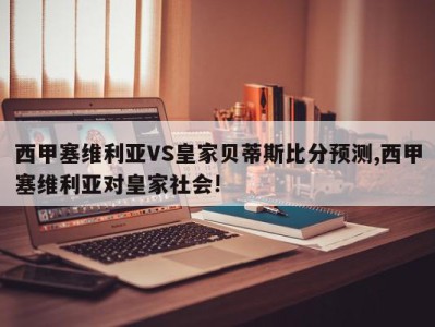 西甲塞维利亚VS皇家贝蒂斯比分预测,西甲塞维利亚对皇家社会!