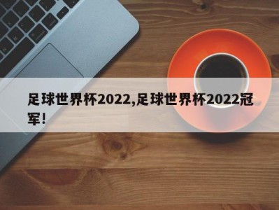 足球世界杯2022,足球世界杯2022冠军!