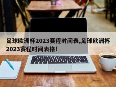 足球欧洲杯2023赛程时间表,足球欧洲杯2023赛程时间表格!