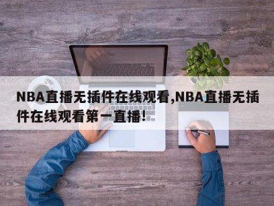 NBA直播无插件在线观看,NBA直播无插件在线观看第一直播!