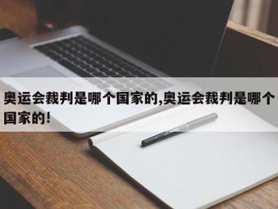 奥运会裁判是哪个国家的,奥运会裁判是哪个国家的!