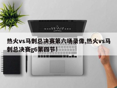 热火vs马刺总决赛第六场录像,热火vs马刺总决赛g6第四节!