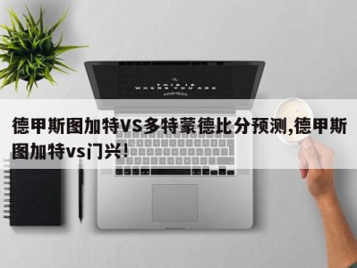 德甲斯图加特VS多特蒙德比分预测,德甲斯图加特vs门兴!