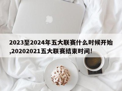 2023至2024年五大联赛什么时候开始,20202021五大联赛结束时间!