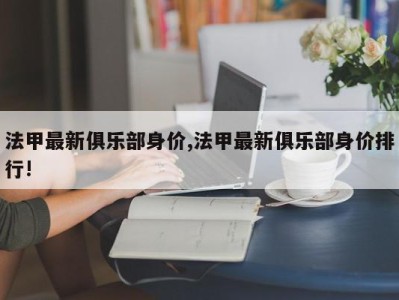 法甲最新俱乐部身价,法甲最新俱乐部身价排行!