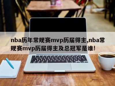 nba历年常规赛mvp历届得主,nba常规赛mvp历届得主及总冠军是谁!