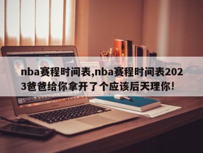 nba赛程时间表,nba赛程时间表2023爸爸给你拿开了个应该后天理你!