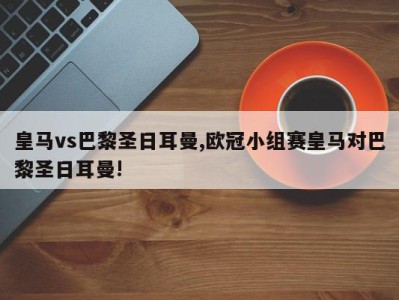 皇马vs巴黎圣日耳曼,欧冠小组赛皇马对巴黎圣日耳曼!