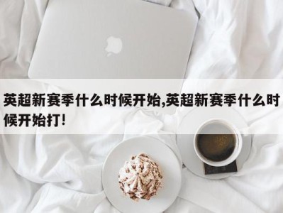 英超新赛季什么时候开始,英超新赛季什么时候开始打!