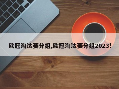 欧冠淘汰赛分组,欧冠淘汰赛分组2023!