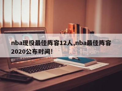 nba现役最佳阵容12人,nba最佳阵容2020公布时间!