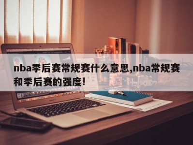 nba季后赛常规赛什么意思,nba常规赛和季后赛的强度!