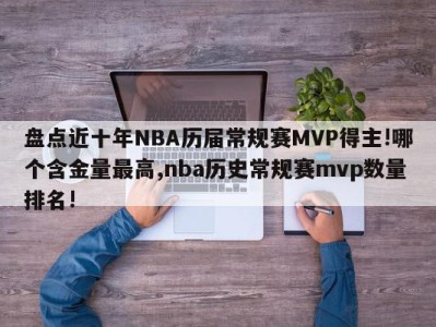 盘点近十年NBA历届常规赛MVP得主!哪个含金量最高,nba历史常规赛mvp数量排名!