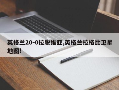 英格兰20-0拉脱维亚,英格兰拉格比卫星地图!