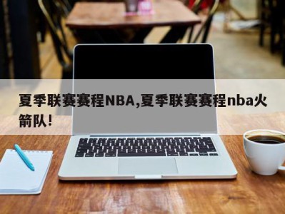 夏季联赛赛程NBA,夏季联赛赛程nba火箭队!