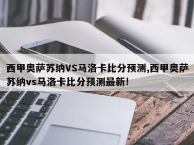 西甲奥萨苏纳VS马洛卡比分预测,西甲奥萨苏纳vs马洛卡比分预测最新!