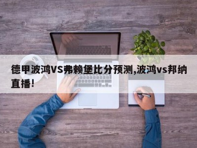 德甲波鸿VS弗赖堡比分预测,波鸿vs邦纳直播!