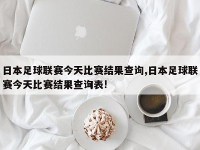 日本足球联赛今天比赛结果查询,日本足球联赛今天比赛结果查询表!