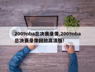 2009nba总决赛录像,2009nba总决赛录像回放高清版!