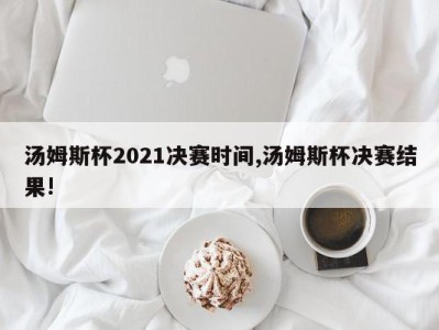 汤姆斯杯2021决赛时间,汤姆斯杯决赛结果!