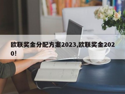 欧联奖金分配方案2023,欧联奖金2020!