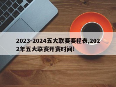 2023-2024五大联赛赛程表,2022年五大联赛开赛时间!