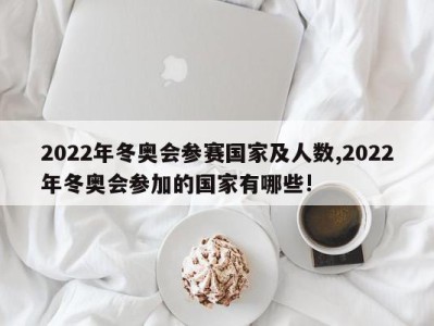 2022年冬奥会参赛国家及人数,2022年冬奥会参加的国家有哪些!