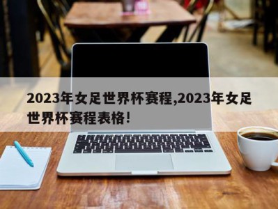 2023年女足世界杯赛程,2023年女足世界杯赛程表格!