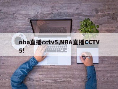 nba直播cctv5,NBA直播CCTV5!