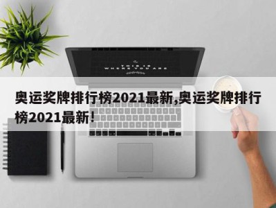 奥运奖牌排行榜2021最新,奥运奖牌排行榜2021最新!