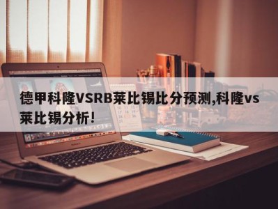 德甲科隆VSRB莱比锡比分预测,科隆vs莱比锡分析!