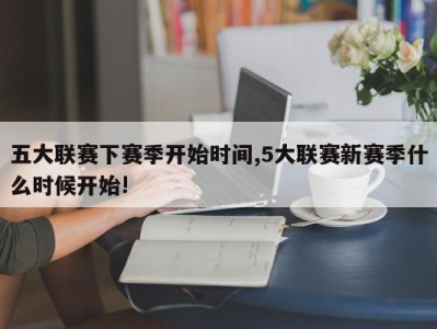 五大联赛下赛季开始时间,5大联赛新赛季什么时候开始!