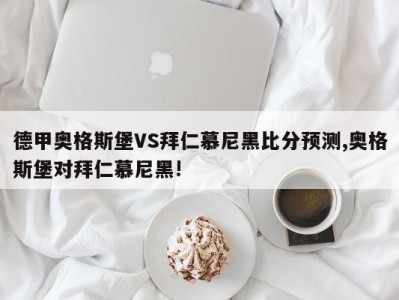 德甲奥格斯堡VS拜仁慕尼黑比分预测,奥格斯堡对拜仁慕尼黑!