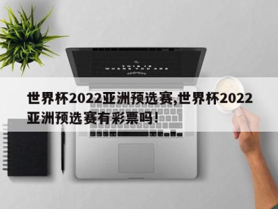 世界杯2022亚洲预选赛,世界杯2022亚洲预选赛有彩票吗!