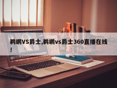 鹈鹕VS爵士,鹈鹕vs爵士360直播在线!