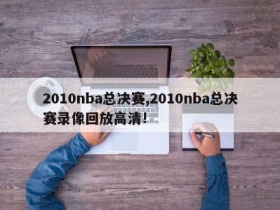 2010nba总决赛,2010nba总决赛录像回放高清!