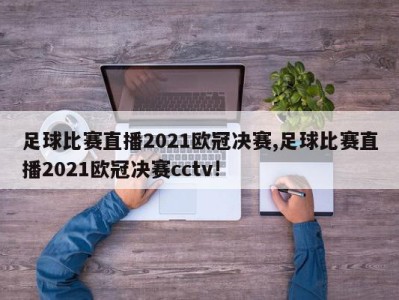 足球比赛直播2021欧冠决赛,足球比赛直播2021欧冠决赛cctv!