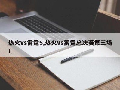 热火vs雷霆5,热火vs雷霆总决赛第三场!